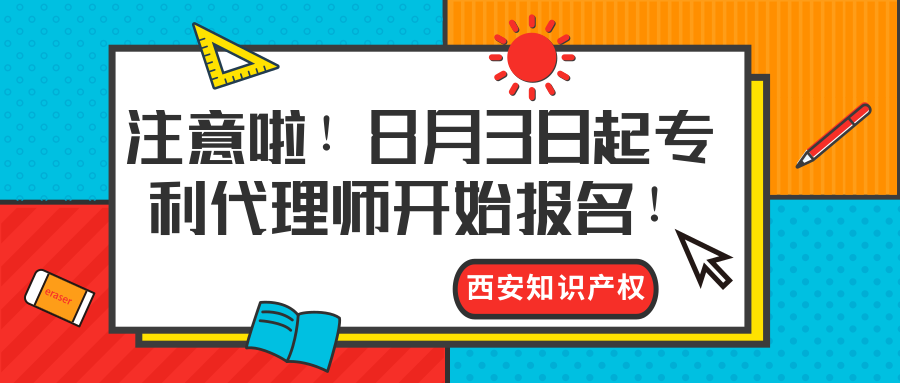西安知识产权|注意啦！8月3日起专利代理师开始报名！